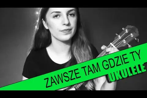 Tabulatura do Zawsze tam gdzie Ty na ukulele - jak zagrać ten hit?