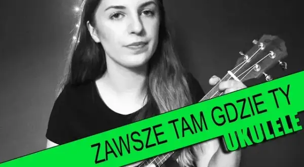 Tabulatura do Zawsze tam gdzie Ty na ukulele - jak zagrać ten hit?
